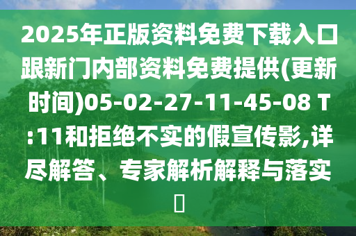 2025年正版資料免費(fèi)下載入口跟新門內(nèi)部資料免費(fèi)提供(更新時(shí)間)05-02-27-11-45-08 T:11和拒絕不實(shí)的假宣傳影,詳盡解答、專家解析解釋與落實(shí)?