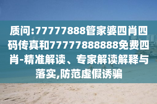 質(zhì)問:77777888管家婆四肖四碼傳真和77777888888免費(fèi)四肖-精準(zhǔn)解讀、專家解讀解釋與落實(shí),防范虛假誘騙