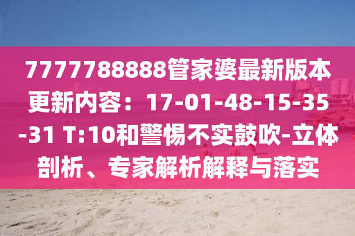 7777788888管家婆最新版本更新內(nèi)容：17-01-48-15-35-31 T:10和警惕不實(shí)鼓吹-立體剖析、專家解析解釋與落實(shí)