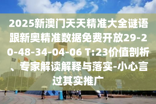 2025新澳門天天精準(zhǔn)大全謎語跟新奧精準(zhǔn)數(shù)據(jù)免費(fèi)開放29-20-48-34-04-06 T:23價(jià)值剖析、專家解讀解釋與落實(shí)-小心言過其實(shí)推廣