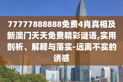 77777888888免費(fèi)4肖真相及新澳門天天免費(fèi)精彩謎語(yǔ),實(shí)用剖析、解釋與落實(shí)-遠(yuǎn)離不實(shí)的誘惑
