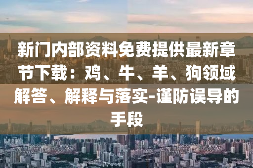 新門內(nèi)部資料免費(fèi)提供最新章節(jié)下載：雞、牛、羊、狗領(lǐng)域解答、解釋與落實(shí)-謹(jǐn)防誤導(dǎo)的手段