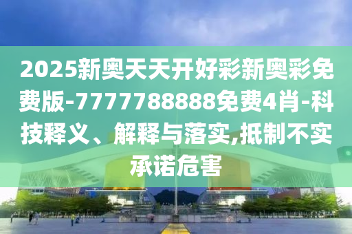 2025新奧天天開好彩新奧彩免費(fèi)版-7777788888免費(fèi)4肖-科技釋義、解釋與落實(shí),抵制不實(shí)承諾危害
