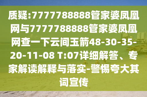 質(zhì)疑:7777788888管家婆鳳凰網(wǎng)與7777788888管家婆鳳凰網(wǎng)查一下云間玉箭48-30-35-20-11-08 T:07詳細解答、專家解讀解釋與落實-警惕夸大其詞宣傳