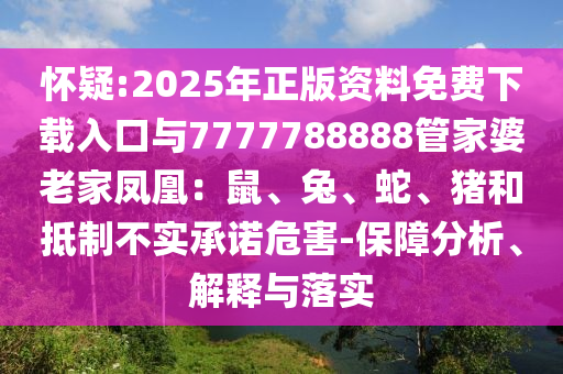 懷疑:2025年正版資料免費(fèi)下載入口與7777788888管家婆老家鳳凰：鼠、兔、蛇、豬和抵制不實(shí)承諾危害-保障分析、解釋與落實(shí)