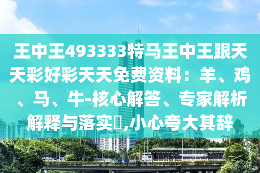 王中王493333特馬王中王跟天天彩好彩天天免費(fèi)資料：羊、雞、馬、牛-核心解答、專家解析解釋與落實(shí)?,小心夸大其辭