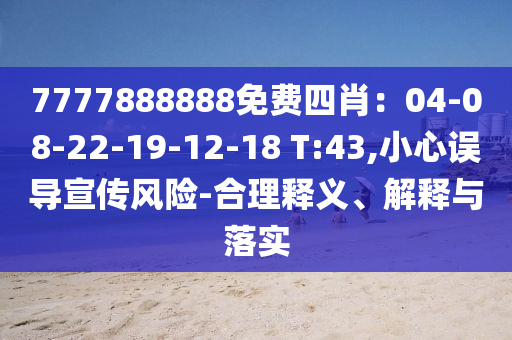 7777888888免費(fèi)四肖：04-08-22-19-12-18 T:43,小心誤導(dǎo)宣傳風(fēng)險(xiǎn)-合理釋義、解釋與落實(shí)