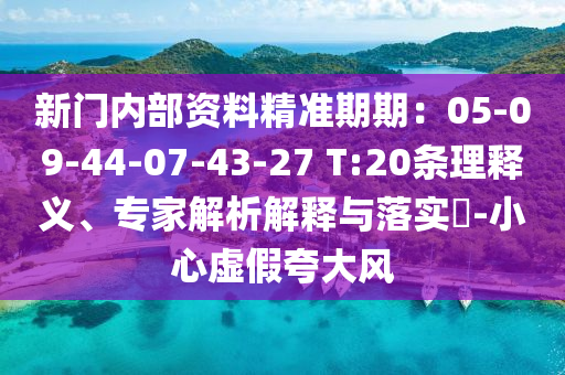 新門內(nèi)部資料精準(zhǔn)期期：05-09-44-07-43-27 T:20條理釋義、專家解析解釋與落實(shí)?-小心虛假夸大風(fēng)