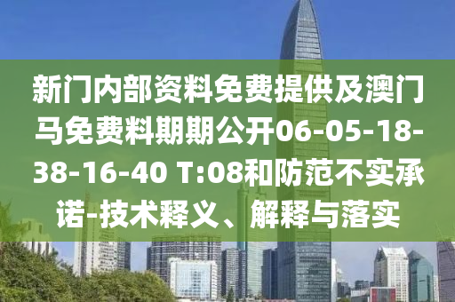 新門內(nèi)部資料免費提供及澳門馬免費料期期公開06-05-18-38-16-40 T:08和防范不實承諾-技術(shù)釋義、解釋與落實